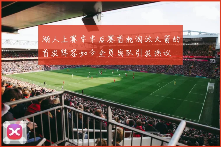 湖人上赛季季后赛首轮淘汰火箭的首发阵容如今全员离队引发热议