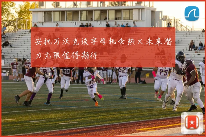 安托万沃克谈字母机会热火未来潜力无限值得期待