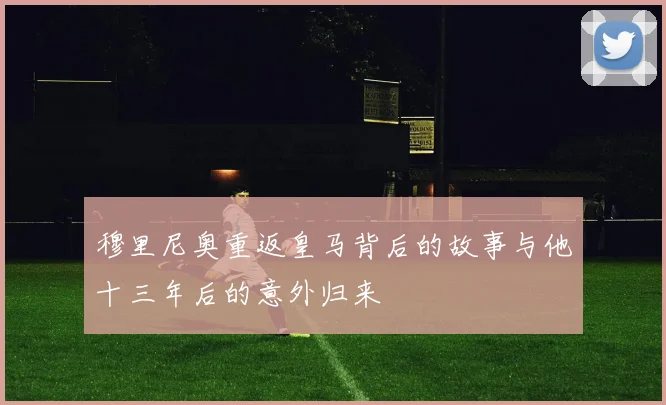 穆里尼奥重返皇马背后的故事与他十三年后的意外归来