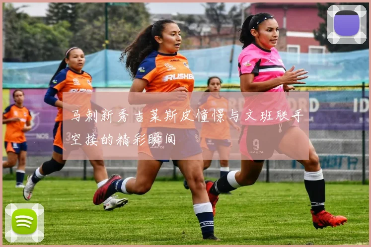 马刺新秀吉莱斯皮憧憬与文班联手空接的精彩瞬间