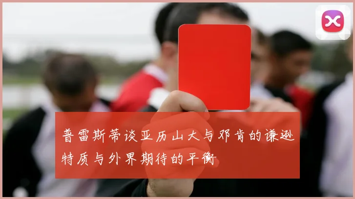 普雷斯蒂谈亚历山大与邓肯的谦逊特质与外界期待的平衡